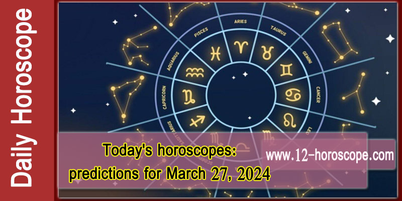 Horoscope Today.. March 27, 2024: Organize your next steps to advance your goals